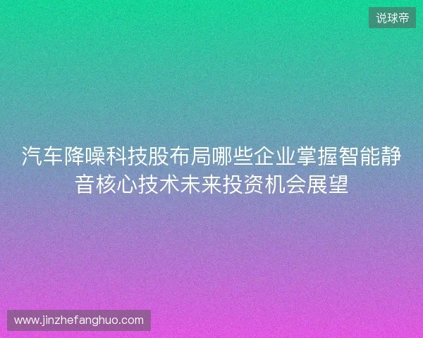 汽车降噪科技股布局哪些企业掌握智能静音核心技术未来投资机会展望