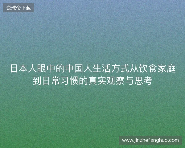 日本人眼中的中国人生活方式从饮食家庭到日常习惯的真实观察与思考