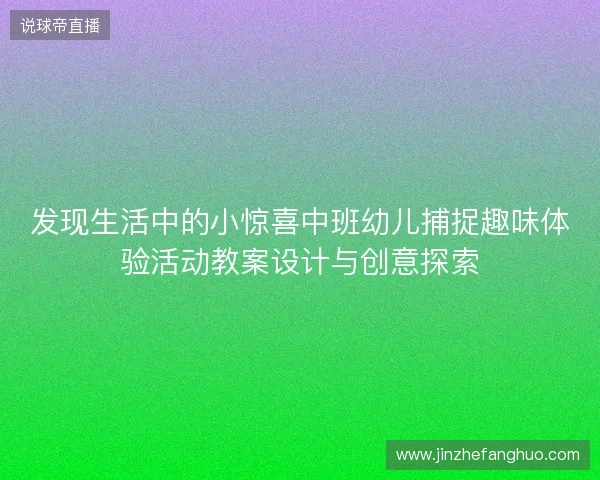 发现生活中的小惊喜中班幼儿捕捉趣味体验活动教案设计与创意探索 发现生活中的小惊喜中班幼儿捕捉趣味体验活动教案设计与创意探索